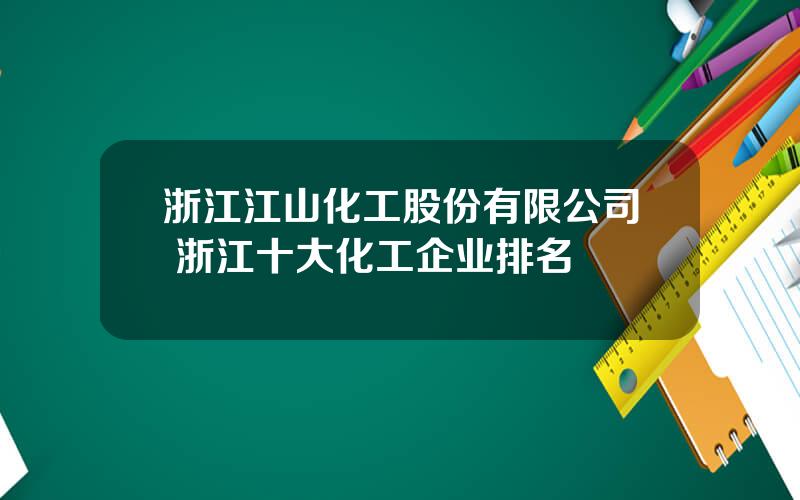 浙江江山化工股份有限公司 浙江十大化工企业排名